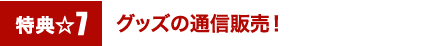 特典7☆グッズの通信販売！
